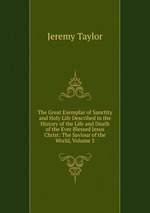 The Great Exemplar of Sanctity and Holy Life Described in the History of the Life and Death of the Ever Blessed Jesus Christ: The Saviour of the World, Volume 3