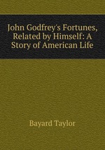 John Godfrey`s Fortunes, Related by Himself: A Story of American Life