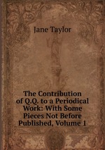 The Contribution of Q.Q. to a Periodical Work: With Some Pieces Not Before Published, Volume 1