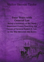 Four Years with General Lee. Being a Summary of the More Important Events Touching the Career of General Robert E. Lee, in the War Between the States