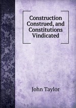 Construction Construed, and Constitutions Vindicated