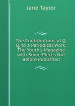 The Contributions of Q.Q. to a Periodical Work: The Youth`s Magazine with Some Pieces Not Before Published