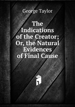 The Indications of the Creator; Or, the Natural Evidences of Final Cause