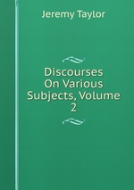 Discourses On Various Subjects, Volume 2