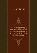 The Marriage Ring, a Repr. from the 4Th Ed. of Gniauts@ Publ. in 1673, Ed. with Notes by F.B.M. Coutts