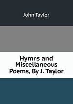Hymns and Miscellaneous Poems, By J. Taylor