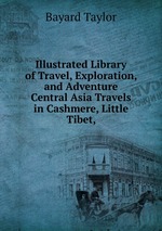 Illustrated Library of Travel, Exploration, and Adventure Central Asia Travels in Cashmere, Little Tibet,