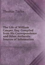 The Life of William Cowper, Esq: Compiled from His Correspondence and Other Authentic Sources of Information