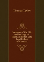 Memoirs of the Life and Writings of . Reginald Heber, Late Lord Bishop of Calcutta