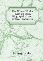 The Whole Works ; with an Essay Biographical and Critical, Volume 3