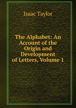 The Alphabet: An Account of the Origin and Development of Letters, Volume 1