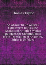 An Answer to Dr. Gillies`S Supplement to His New Analysis of Aritotle`S Works: In Which the Unfaithfulness of His Translation of Aristotle`S Ethics Is Unfolded