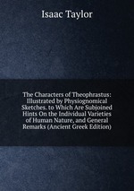The Characters of Theophrastus: Illustrated by Physiognomical Sketches. to Which Are Subjoined Hints On the Individual Varieties of Human Nature, and General Remarks (Ancient Greek Edition)