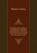 The History of the Waldenses and Albigenses: Who Begun the Reformation in the Vallies of Peidmont (Sic), and Various Other Places, Several Hudred (Sic) Years Before Luther