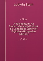 A Trsadalom: Az Emberisg Mveldsnek s Gazdasgi letnek Fejldse (Hungarian Edition)