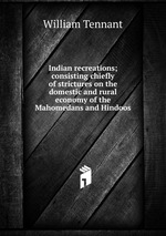 Indian recreations; consisting chiefly of strictures on the domestic and rural economy of the Mahomedans and Hindoos