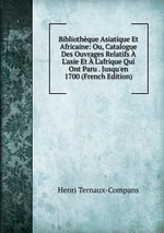 Bibliothque Asiatique Et Africaine: Ou, Catalogue Des Ouvrages Relatifs  L`asie Et  L`afrique Qui Ont Paru . Jusqu`en 1700 (French Edition)