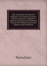 Q.S. Florentis Tertulliani, Cypriani, M. Victoris, Juvenci, Hilarii, Victorini, Typherni, Damasi, Zovenzonii, Ambrosii, Paulini Et Probae Falconiae Opera (Latin Edition)