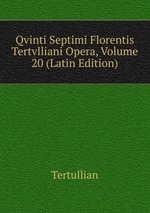 Qvinti Septimi Florentis Tertvlliani Opera, Volume 20 (Latin Edition)