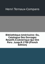 Bibliothque Amricaine: Ou, Catalogue Des Ouvrages Relatifs  L`Amrique Qui Ont Paru . Jusqu` 1700 (French Edition)