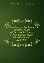 The history of Pendennis; his fortunes and misfortunes, his friends and his greatest enemy . with the author`s illustrations