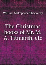 The Christmas books of Mr. M.A. Titmarsh, etc