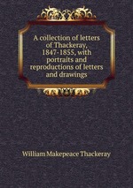 A collection of letters of Thackeray, 1847-1855, with portraits and reproductions of letters and drawings