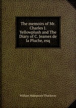 The memoirs of Mr. Charles J. Yellowplush and The Diary of C. Jeames de la Pluche, esq