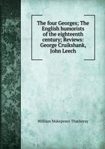 The four Georges; The English humorists of the eighteenth century; Reviews: George Cruikshank, John Leech