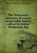 The Newcomes: memoirs of a most respectable family, edited by Arthur Pendennis, Esq
