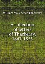 A collection of letters of Thackeray, 1847-1855