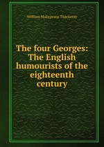 The four Georges: The English humourists of the eighteenth century
