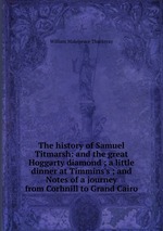 The history of Samuel Titmarsh: and the great Hoggarty diamond ; a little dinner at Timmins`s ; and Notes of a journey from Corhnill to Grand Cairo