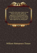 A book for the times. Spots in our feasts of charity. Being an exposure of the delinquencies of Christian professors in regard to the ordinances of religion and other agencies for doing good