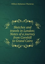 Sketches and travels in London; Notes of a journey from Cornhill to Grand Cairo