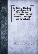 Letters of Thackeray to Mrs. Brookfield; Miscellaneous essays sketches and reviews; Drawings and caricatures