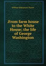 .From farm house to the White House; the life of George Washington