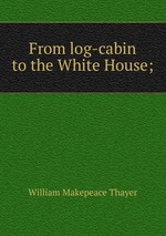 From log-cabin to the White House;