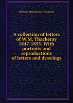 A collection of letters of W.M. Thackeray 1847-1855. With portraits and reproductions of letters and drawings