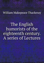 The English humorists of the eighteenth century. A series of Lectures