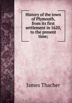 History of the town of Plymouth, from its first settlement in 1620, to the present time;
