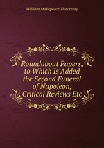 Roundabout Papers, to Which Is Added the Second Funeral of Napoleon, Critical Reviews Etc