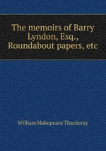 The memoirs of Barry Lyndon, Esq., Roundabout papers, etc