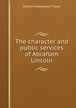 The character and public services of Abraham Lincoln