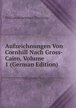 Aufzeichnungen Von Cornhill Nach Gross-Cairo, Volume 1 (German Edition)