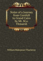 Notes of a Journey from Cornhill to Grand Cairo by Mr. M.a. Titmarsh