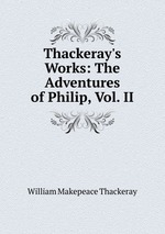 Thackeray`s Works: The Adventures of Philip, Vol. II