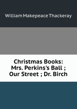 Christmas Books: Mrs. Perkins`s Ball ; Our Street ; Dr. Birch