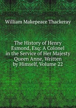 The History of Henry Esmond, Esq: A Colonel in the Service of Her Majesty Queen Anne, Written by Himself, Volume 22