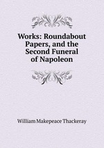 Works: Roundabout Papers, and the Second Funeral of Napoleon